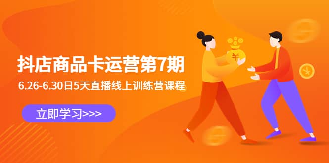 抖店商品卡运营第7期：6.26-6.30日5天直播线上训练营课程四海领钱-网创-知识付费-网创项目资源站-副业项目-创业项目-搞钱项目四海领钱