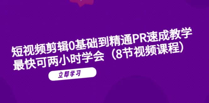 短视频剪辑0基础到精通PR速成教学：最快可两小时学会（8节视频课程）四海领钱-网创-知识付费-网创项目资源站-副业项目-创业项目-搞钱项目四海领钱