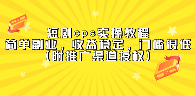 短剧cps实操教程，简单副业，收益稳定，门槛很低（附推广渠道授权）四海领钱-网创-知识付费-网创项目资源站-副业项目-创业项目-搞钱项目四海领钱