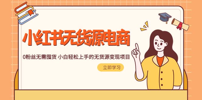 2023小红书·无货源电商1.0，0粉丝无需囤货 小白轻松上手的无货源变现项目四海领钱-网创-知识付费-网创项目资源站-副业项目-创业项目-搞钱项目四海领钱
