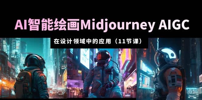 AI·智能绘画Midjourney AIGC 在设计领域中的应用 从入门到精通（11节课）四海领钱-网创-知识付费-网创项目资源站-副业项目-创业项目-搞钱项目四海领钱