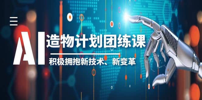 2023AI·造物·计划团练课第一期，积极拥抱新技术、新变革四海领钱-网创-知识付费-网创项目资源站-副业项目-创业项目-搞钱项目四海领钱