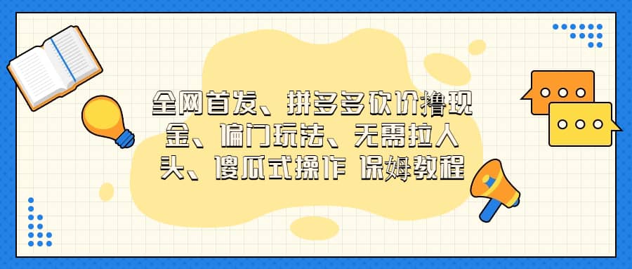 全网首发，拼多多砍价撸现金，偏门玩法，无需拉人头，傻瓜式操作  保姆教程四海领钱-网创-知识付费-网创项目资源站-副业项目-创业项目-搞钱项目四海领钱