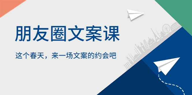 朋友圈文案课，这个春天，来一场文案的约会吧四海领钱-网创-知识付费-网创项目资源站-副业项目-创业项目-搞钱项目四海领钱