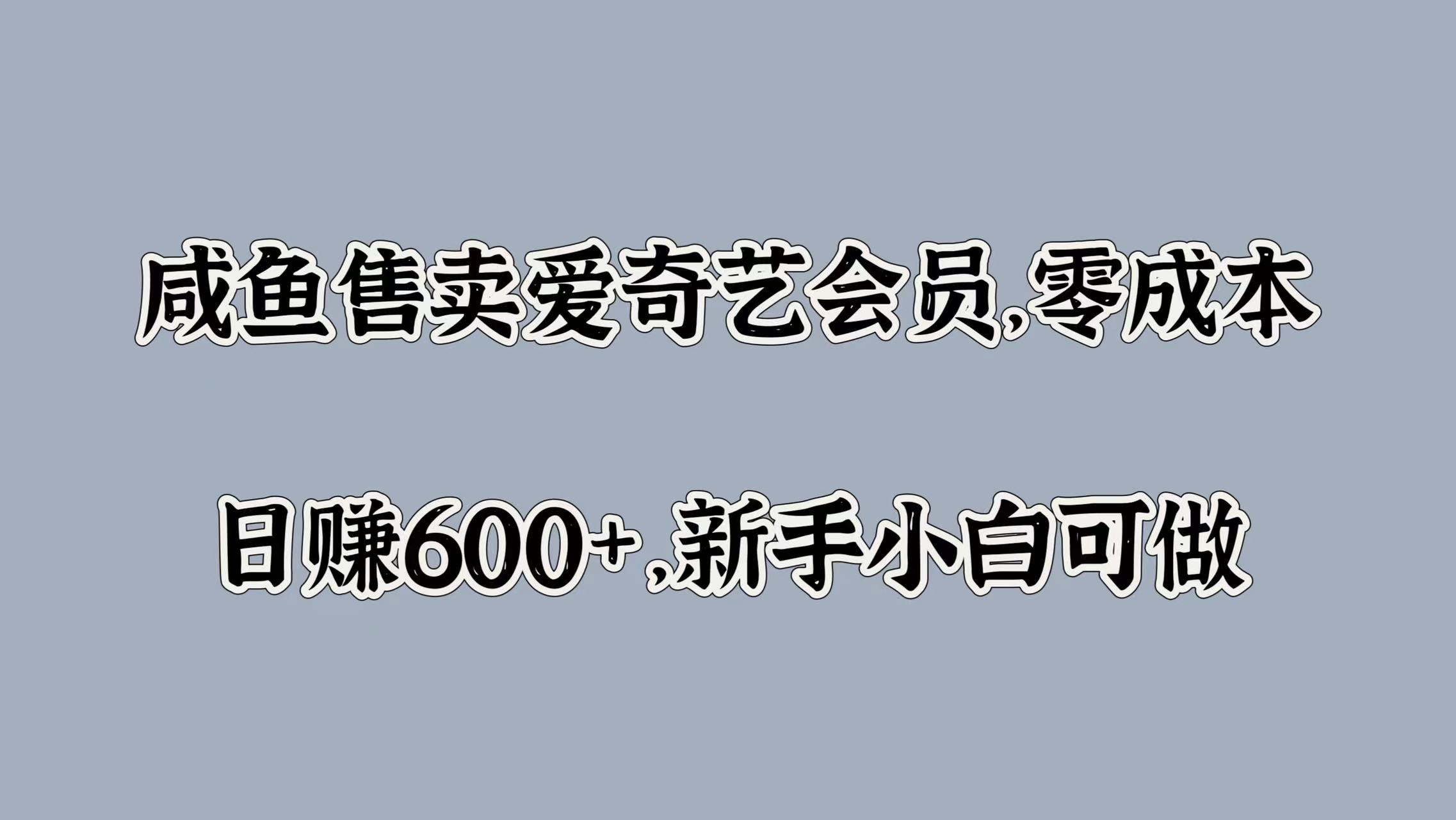 咸鱼售卖爱奇艺会员，零成本，日赚600+，新手小白可做四海领钱-网创-知识付费-网创项目资源站-副业项目-创业项目-搞钱项目四海领钱