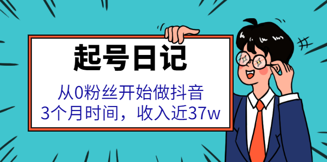 起号日记：从0粉丝开始做抖音，3个月时间，收入近37w四海领钱-网创-知识付费-网创项目资源站-副业项目-创业项目-搞钱项目四海领钱