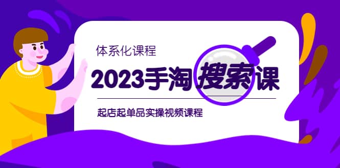 2023手淘·搜索实战课+体系化课程，起店起单品实操视频课程四海领钱-网创-知识付费-网创项目资源站-副业项目-创业项目-搞钱项目四海领钱