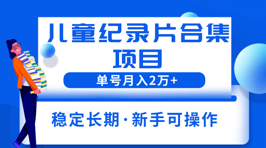 2023儿童纪录片合集项目，单个账号轻松月入2w+四海领钱-网创-知识付费-网创项目资源站-副业项目-创业项目-搞钱项目四海领钱