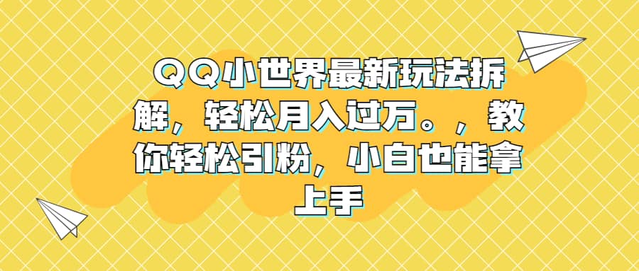 QQ小世界最新玩法拆解，轻松月入过万。教你轻松引粉，小白也能拿上手四海领钱-网创-知识付费-网创项目资源站-副业项目-创业项目-搞钱项目四海领钱