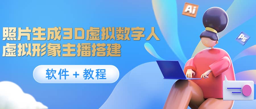 照片生成3D虚拟数字人，虚拟形象主播搭建(软件＋教程)四海领钱-网创-知识付费-网创项目资源站-副业项目-创业项目-搞钱项目四海领钱