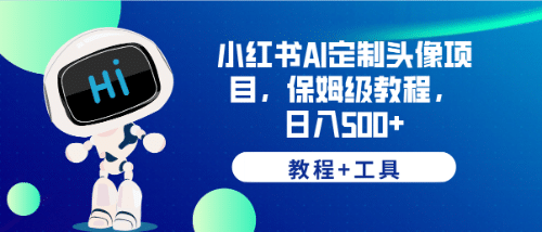 小红书AI定制头像项目，保姆级教程，日入500+【教程+工具】四海领钱-网创-知识付费-网创项目资源站-副业项目-创业项目-搞钱项目四海领钱