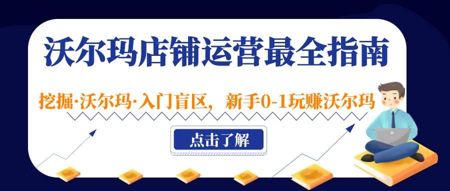 沃尔玛店铺·运营最全指南，挖掘·沃尔玛·入门盲区，新手0-1玩赚沃尔玛四海领钱-网创-知识付费-网创项目资源站-副业项目-创业项目-搞钱项目四海领钱