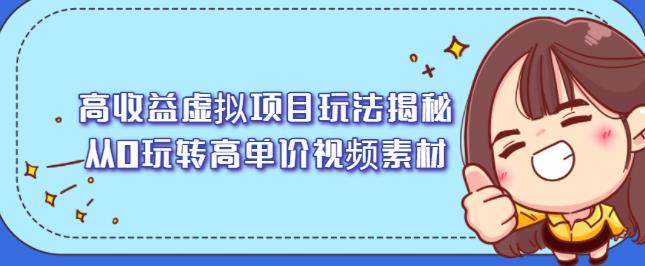 高收益虚拟项目玩法揭秘，从0玩转高单价视频素材【视频课程】四海领钱-网创-知识付费-网创项目资源站-副业项目-创业项目-搞钱项目四海领钱