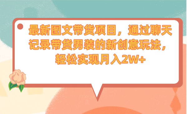 最新图文带货项目，通过聊天记录带货男装的新创意玩法，轻松实现月入2W+四海领钱-网创-知识付费-网创项目资源站-副业项目-创业项目-搞钱项目四海领钱