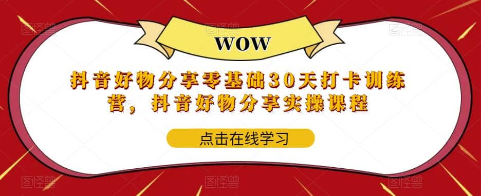 抖音好物分享0基础30天-打卡特训营，抖音好物分享实操课程四海领钱-网创-知识付费-网创项目资源站-副业项目-创业项目-搞钱项目四海领钱