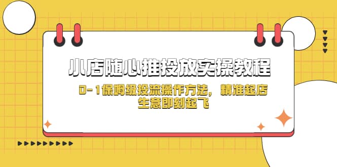 小店随心推投放实操教程，0-1保姆级投流操作方法，精准起店，生意即刻起飞四海领钱-网创-知识付费-网创项目资源站-副业项目-创业项目-搞钱项目四海领钱