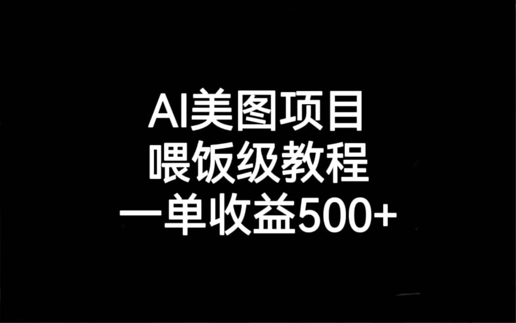 AI美图项目，喂饭级教程，一单收益500+四海领钱-网创-知识付费-网创项目资源站-副业项目-创业项目-搞钱项目四海领钱
