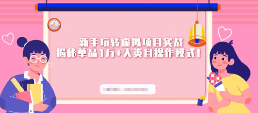 新手玩转虚拟项目实战，揭秘单品1万+大类目操作模式【视频课程】四海领钱-网创-知识付费-网创项目资源站-副业项目-创业项目-搞钱项目四海领钱