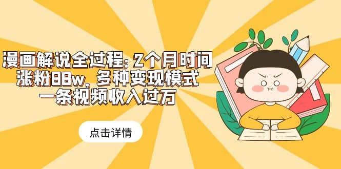 漫画解说全过程：2个月时间涨粉88w，多种变现模式，一条视频收入过万四海领钱-网创-知识付费-网创项目资源站-副业项目-创业项目-搞钱项目四海领钱
