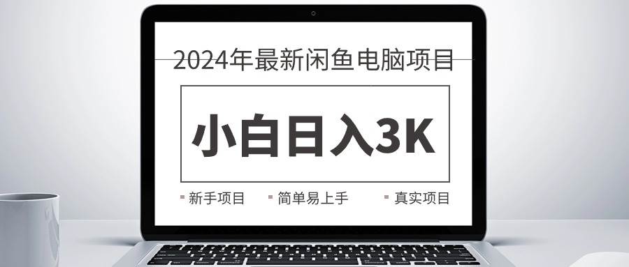 2024最新闲鱼卖电脑项目，新手小白日入3K+，最真实的项目教学四海领钱-网创-知识付费-网创项目资源站-副业项目-创业项目-搞钱项目四海领钱