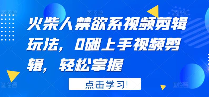 火柴人系视频剪辑玩法，0础上手视频剪辑，轻松掌握四海领钱-网创-知识付费-网创项目资源站-副业项目-创业项目-搞钱项目四海领钱