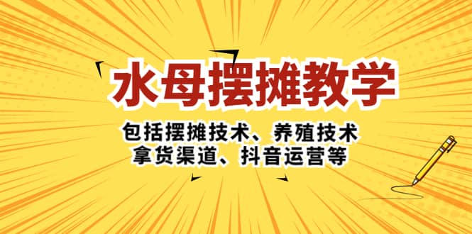 水母·摆摊教学，包括摆摊技术、养殖技术、拿货渠道、抖音运营等四海领钱-网创-知识付费-网创项目资源站-副业项目-创业项目-搞钱项目四海领钱