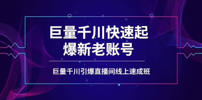如何通过巨量千川快速起爆新老账号，巨量千川引爆直播间线上速成班四海领钱-网创-知识付费-网创项目资源站-副业项目-创业项目-搞钱项目四海领钱