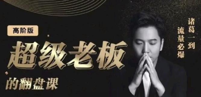 诸葛超级老板的翻盘课（高阶版），实体老板的起号课，诸葛一到流量必爆四海领钱-网创-知识付费-网创项目资源站-副业项目-创业项目-搞钱项目四海领钱