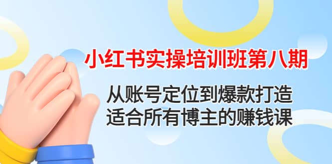 小红书实操培训班第八期：从账号定位到爆款打造，适合所有博主的赚钱课四海领钱-网创-知识付费-网创项目资源站-副业项目-创业项目-搞钱项目四海领钱
