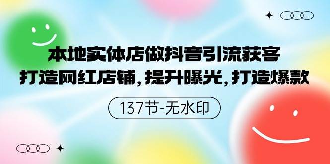 本地实体店做抖音引流获客，打造网红店铺，提升曝光，打造爆款-137节无水印四海领钱-网创-知识付费-网创项目资源站-副业项目-创业项目-搞钱项目四海领钱