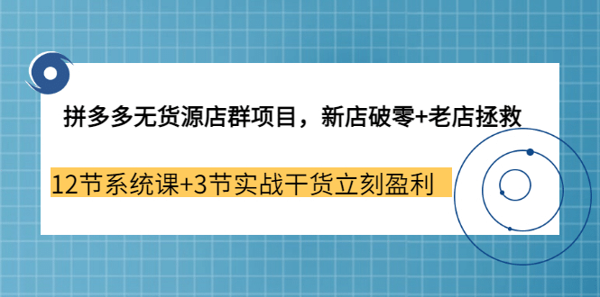 拼多多无货源店群项目，新店破零+老店拯救 12节系统课+3节实战干货立刻盈利四海领钱-网创-知识付费-网创项目资源站-副业项目-创业项目-搞钱项目四海领钱