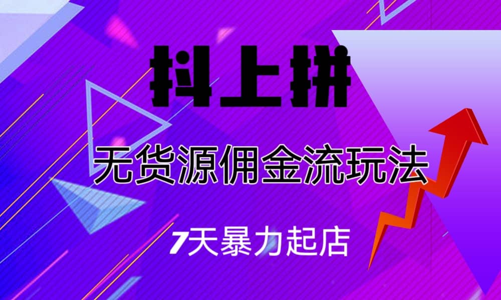 抖上拼无货源佣金流玩法，7天暴力起店，月入过万四海领钱-网创-知识付费-网创项目资源站-副业项目-创业项目-搞钱项目四海领钱