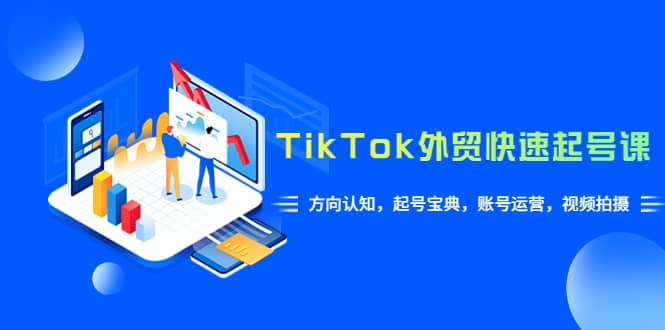 TikTok/外贸·快速起号课，方向认知，起号宝典，账号运营，视频拍摄(33节)四海领钱-网创-知识付费-网创项目资源站-副业项目-创业项目-搞钱项目四海领钱
