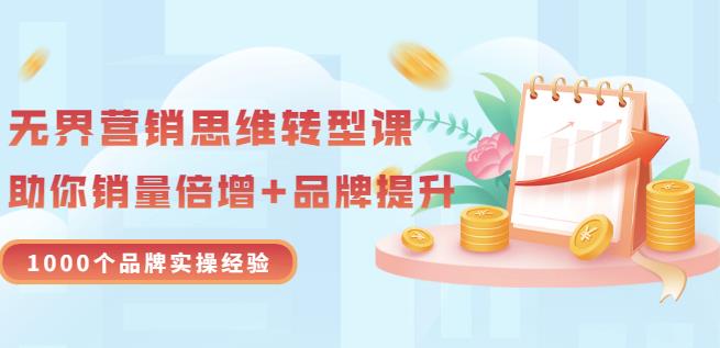 无界营销思维转型课：1000个品牌实操经验，助你销量倍增（20节视频）四海领钱-网创-知识付费-网创项目资源站-副业项目-创业项目-搞钱项目四海领钱