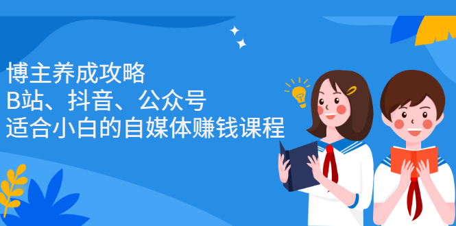 博主养成攻略（B站、抖音、公众号），适合小白的自媒体赚钱课程四海领钱-网创-知识付费-网创项目资源站-副业项目-创业项目-搞钱项目四海领钱