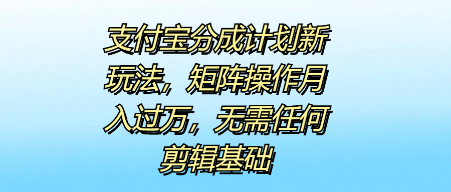 支付宝分成计划新玩法，矩阵操作月入过万，无需任何剪辑基础四海领钱-网创-知识付费-网创项目资源站-副业项目-创业项目-搞钱项目四海领钱