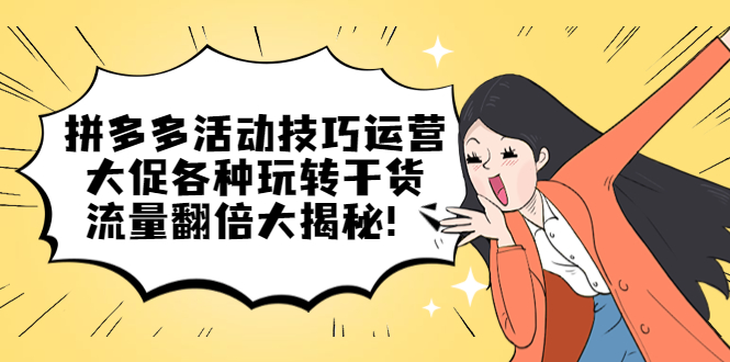 拼多多活动技巧运营：大促各种玩转干货，流量翻倍大揭秘四海领钱-网创-知识付费-网创项目资源站-副业项目-创业项目-搞钱项目四海领钱