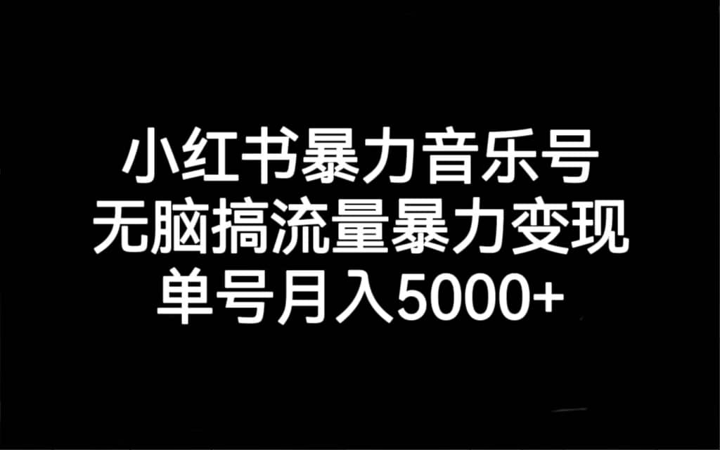 小红书暴力音乐号，无脑搞流量暴力变现，单号月入5000+四海领钱-网创-知识付费-网创项目资源站-副业项目-创业项目-搞钱项目四海领钱