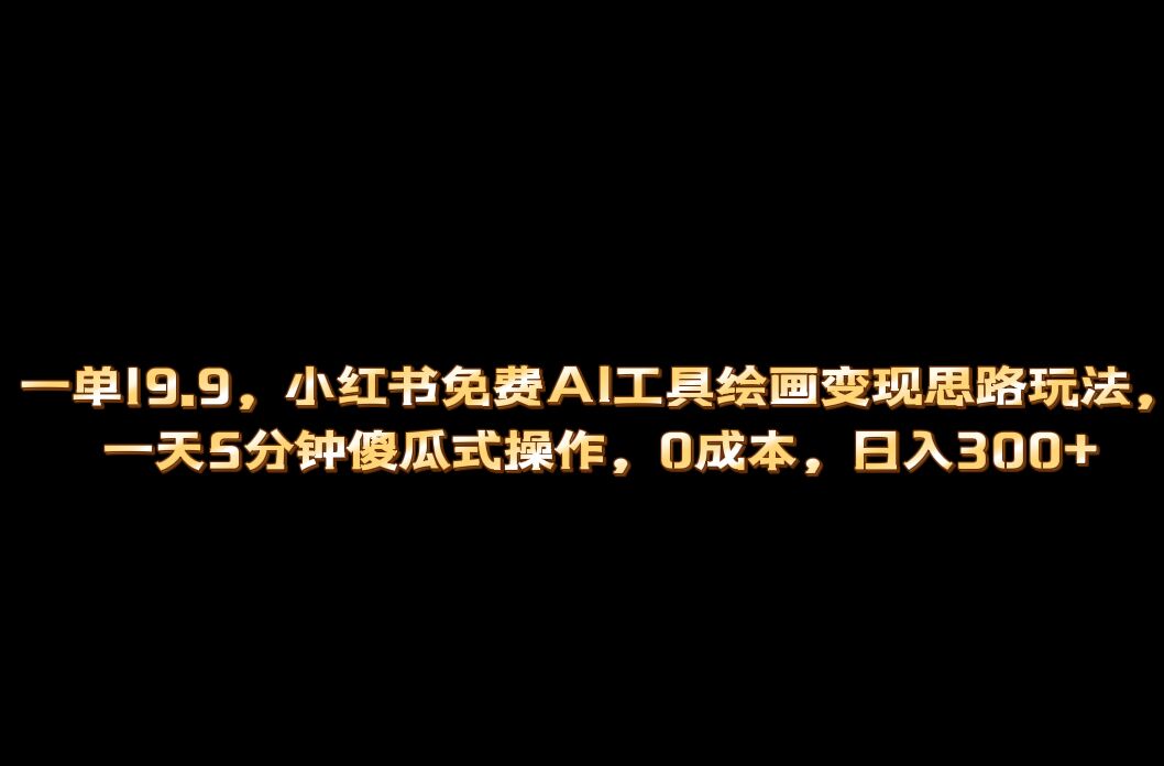 小红书免费AI工具绘画变现玩法，一天5分钟傻瓜式操作，0成本日入300+四海领钱-网创-知识付费-网创项目资源站-副业项目-创业项目-搞钱项目四海领钱