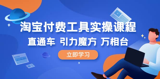 淘宝付费工具·实操课程，直通车-引力魔方-万相台（41节视频课）四海领钱-网创-知识付费-网创项目资源站-副业项目-创业项目-搞钱项目四海领钱