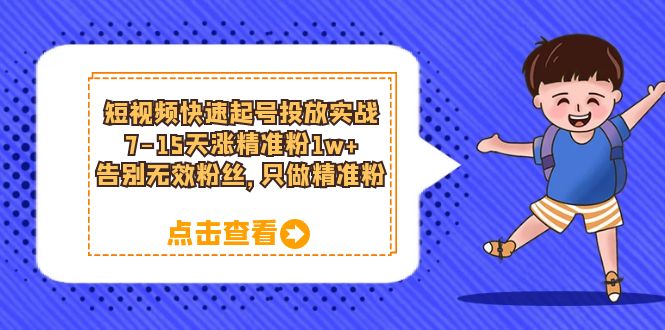 短视频快速起号·投放实战：7-15天涨精准粉1w+，告别无效粉丝，只做精准粉四海领钱-网创-知识付费-网创项目资源站-副业项目-创业项目-搞钱项目四海领钱