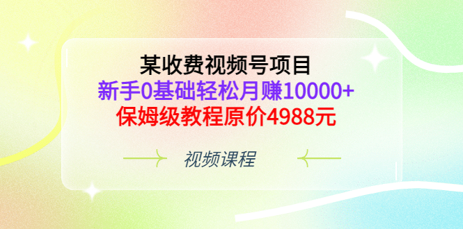 某收费视频号项目，新手0基础轻松月赚10000+，保姆级教程原价4988元四海领钱-网创-知识付费-网创项目资源站-副业项目-创业项目-搞钱项目四海领钱