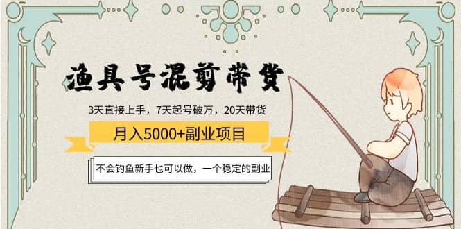 渔具号混剪带货项目：新手也可以做，一个稳定的副业四海领钱-网创-知识付费-网创项目资源站-副业项目-创业项目-搞钱项目四海领钱