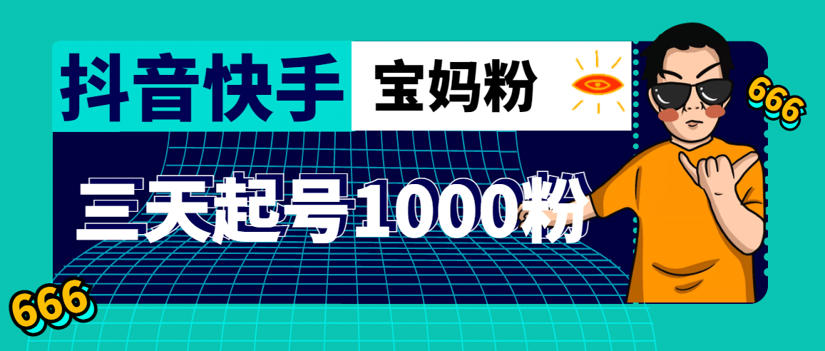 抖音快手三天起号涨粉1000宝妈粉丝的核心方法【详细玩法教程】四海领钱-网创-知识付费-网创项目资源站-副业项目-创业项目-搞钱项目四海领钱
