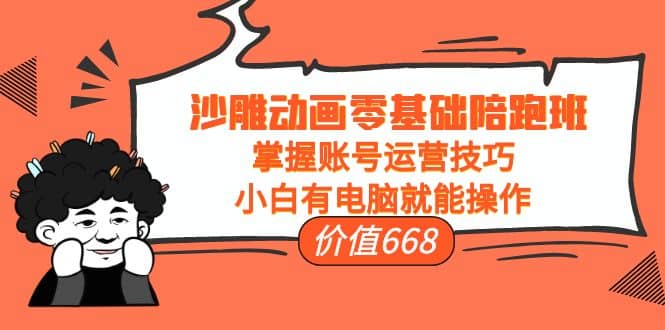 沙雕动画零基础陪跑班，掌握账号运营技巧，小白有电脑就能操作（价值668）四海领钱-网创-知识付费-网创项目资源站-副业项目-创业项目-搞钱项目四海领钱