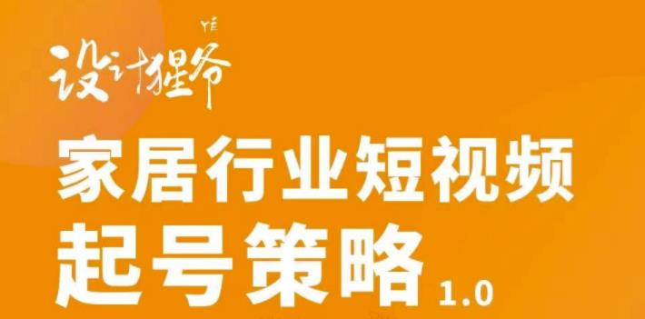 家居行业短视频起号策略，家居行业非主流短视频策略课价值4980元四海领钱-网创-知识付费-网创项目资源站-副业项目-创业项目-搞钱项目四海领钱