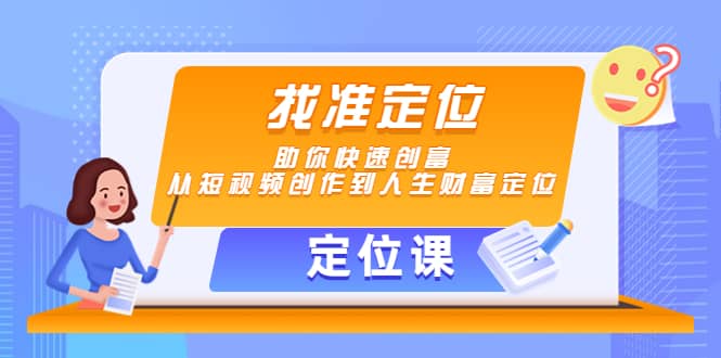 【定位课】找准定位，助你快速创富，从短视频创作到人生财富定位四海领钱-网创-知识付费-网创项目资源站-副业项目-创业项目-搞钱项目四海领钱