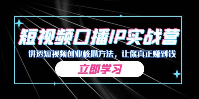 某收费培训：短视频口播IP实战营，讲透短视频创业核心方法，让你真正赚到钱四海领钱-网创-知识付费-网创项目资源站-副业项目-创业项目-搞钱项目四海领钱