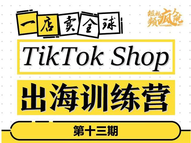 TikTokShop出海训练营（第十三期），打开全球流量新思维，出海抢占全球新流量，一店卖全球四海领钱-网创-知识付费-网创项目资源站-副业项目-创业项目-搞钱项目四海领钱