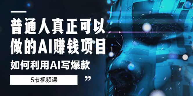 普通人真正可以做的AI赚钱项目-如何利用AI写爆款（5节视频课）四海领钱-网创-知识付费-网创项目资源站-副业项目-创业项目-搞钱项目四海领钱